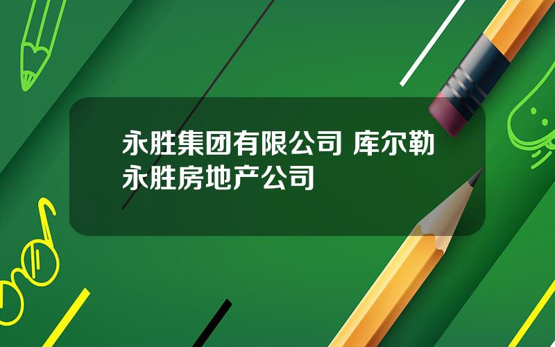 永胜集团有限公司 库尔勒永胜房地产公司